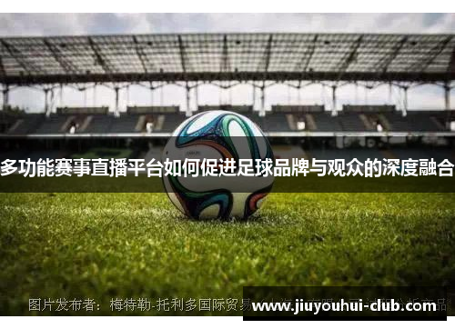 多功能赛事直播平台如何促进足球品牌与观众的深度融合