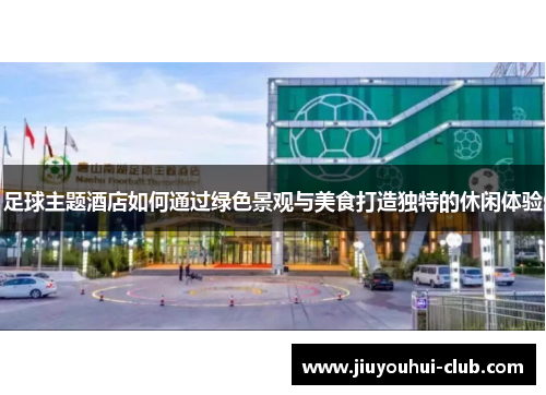 足球主题酒店如何通过绿色景观与美食打造独特的休闲体验